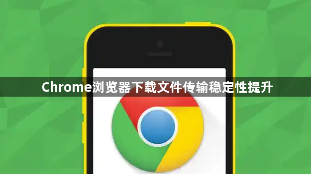 Chrome浏览器下载文件传输稳定性提升1