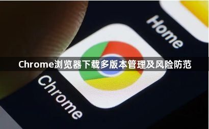 Chrome浏览器下载多版本管理及风险防范1