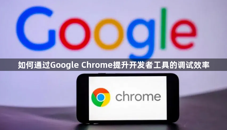 如何通过Google Chrome提升开发者工具的调试效率1