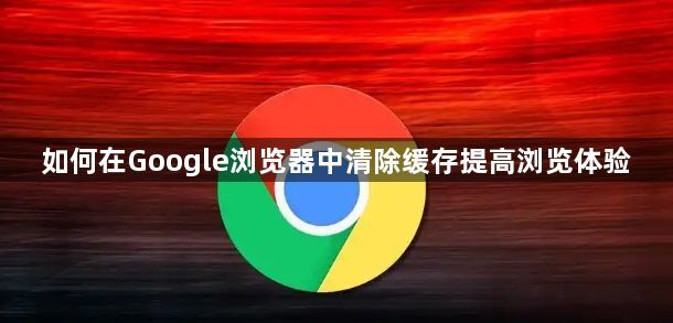 如何在Google浏览器中清除缓存提高浏览体验1