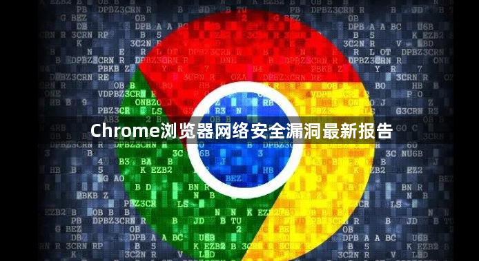 Chrome浏览器网络安全漏洞最新报告1