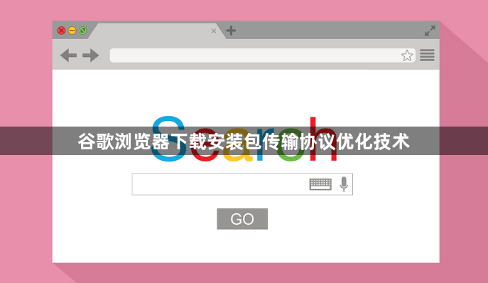 谷歌浏览器下载安装包传输协议优化技术1