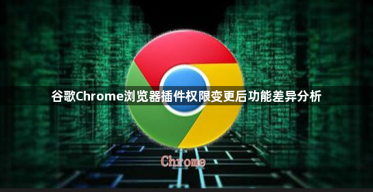 谷歌Chrome浏览器插件权限变更后功能差异分析1