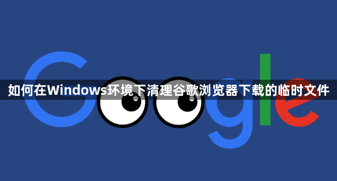 如何在Windows环境下清理谷歌浏览器下载的临时文件1