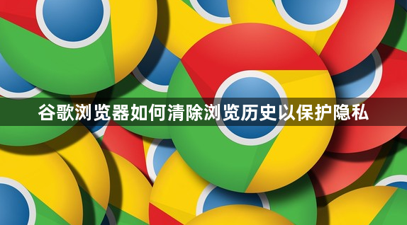 谷歌浏览器如何清除浏览历史以保护隐私1