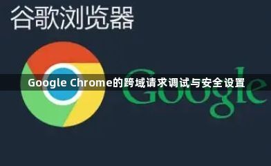Google Chrome的跨域请求调试与安全设置1