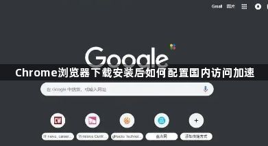 Chrome浏览器下载安装后如何配置国内访问加速1