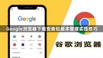 Google浏览器下载安装包版本管理实操技巧1