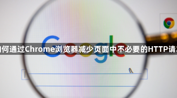 如何通过Chrome浏览器减少页面中不必要的HTTP请求1