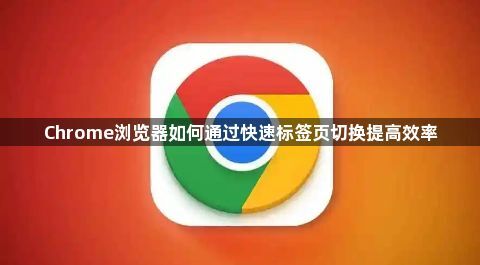 Chrome浏览器如何通过快速标签页切换提高效率1