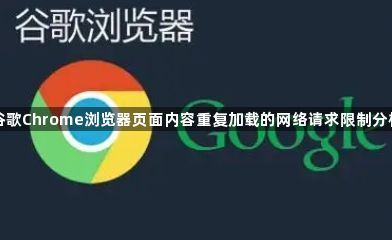 谷歌Chrome浏览器页面内容重复加载的网络请求限制分析1