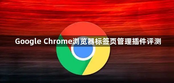 Google Chrome浏览器标签页管理插件评测1