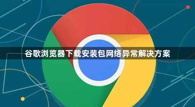 谷歌浏览器下载安装包网络异常解决方案1