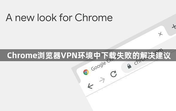 Chrome浏览器VPN环境中下载失败的解决建议1