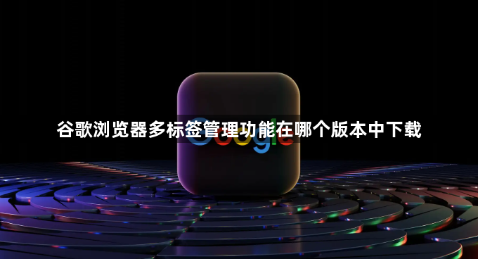 谷歌浏览器多标签管理功能在哪个版本中下载1