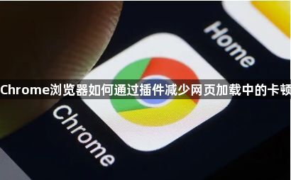 Chrome浏览器如何通过插件减少网页加载中的卡顿1