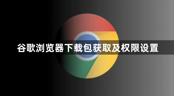 谷歌浏览器下载包获取及权限设置1