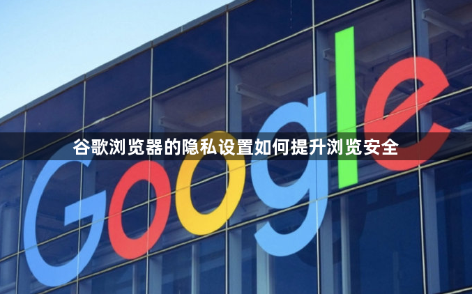谷歌浏览器的隐私设置如何提升浏览安全1