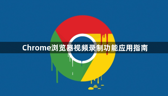 Chrome浏览器视频录制功能应用指南1