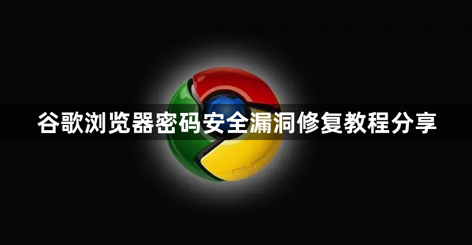 谷歌浏览器密码安全漏洞修复教程分享1
