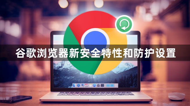 谷歌浏览器新安全特性和防护设置1