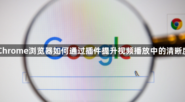 Chrome浏览器如何通过插件提升视频播放中的清晰度1