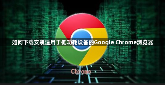 如何下载安装适用于低功耗设备的Google Chrome浏览器1