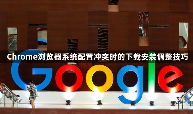 Chrome浏览器系统配置冲突时的下载安装调整技巧1