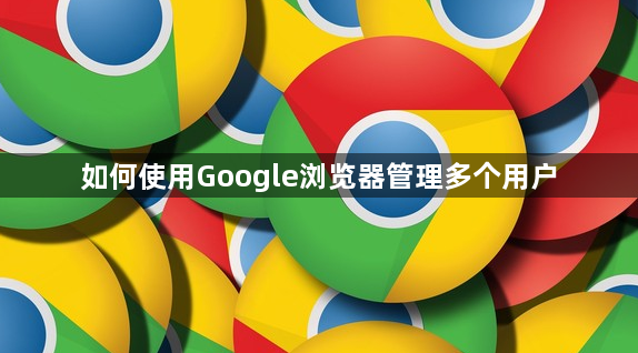 如何使用Google浏览器管理多个用户1