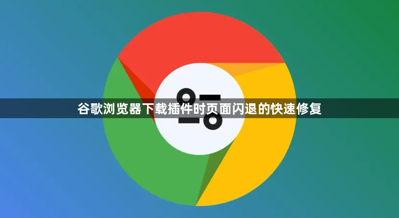 谷歌浏览器下载插件时页面闪退的快速修复1