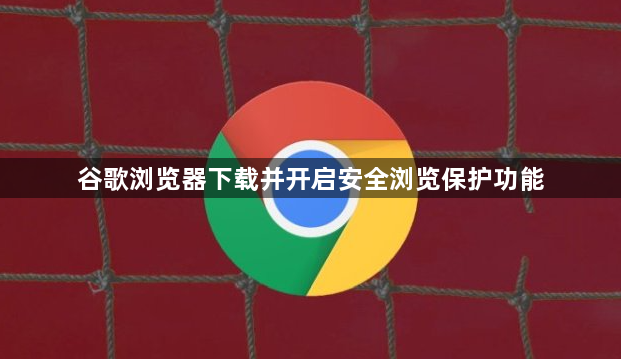 谷歌浏览器下载并开启安全浏览保护功能1