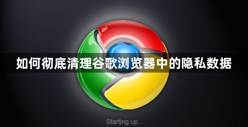 如何彻底清理谷歌浏览器中的隐私数据1