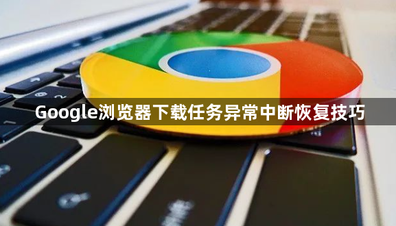 Google浏览器下载任务异常中断恢复技巧1