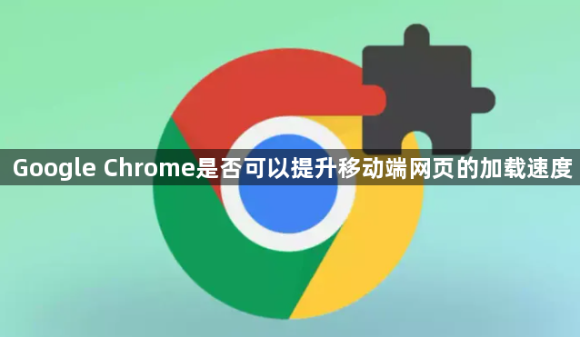 Google Chrome是否可以提升移动端网页的加载速度1