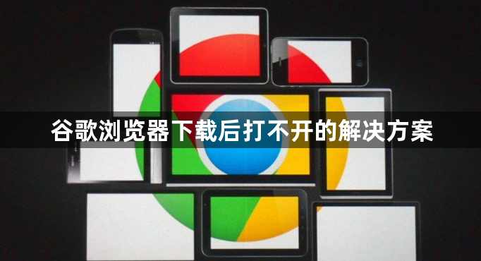 谷歌浏览器下载后打不开的解决方案1