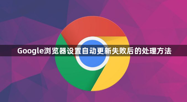 Google浏览器设置自动更新失败后的处理方法1