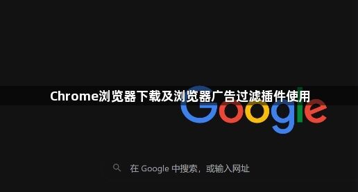 Chrome浏览器下载及浏览器广告过滤插件使用1