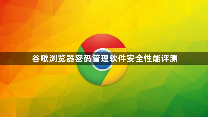 谷歌浏览器密码管理软件安全性能评测1