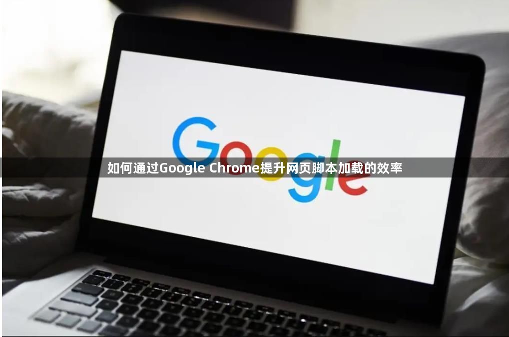 如何通过Google Chrome提升网页脚本加载的效率1