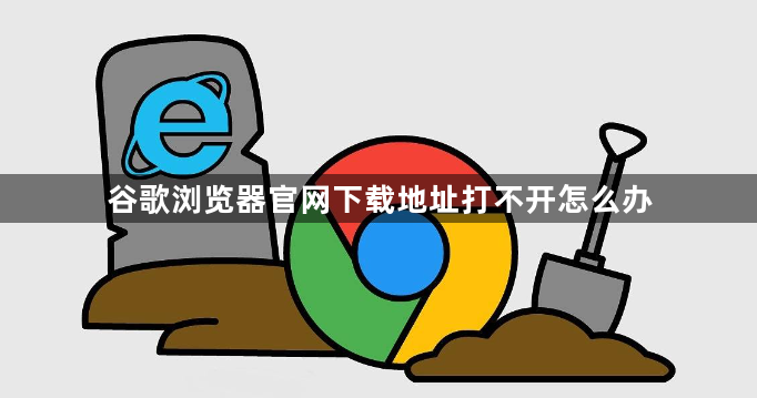 谷歌浏览器官网下载地址打不开怎么办1
