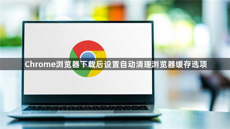 Chrome浏览器下载后设置自动清理浏览器缓存选项1