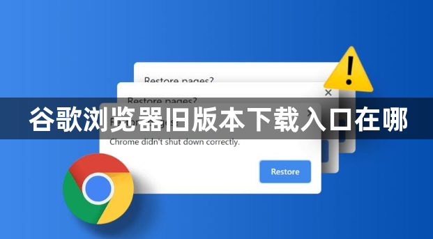 谷歌浏览器旧版本下载入口在哪1