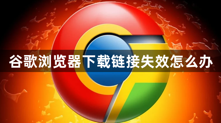 谷歌浏览器下载链接失效怎么办1