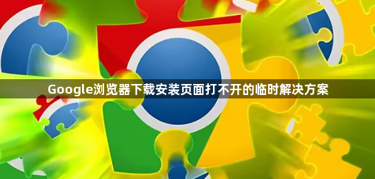 Google浏览器下载安装页面打不开的临时解决方案1