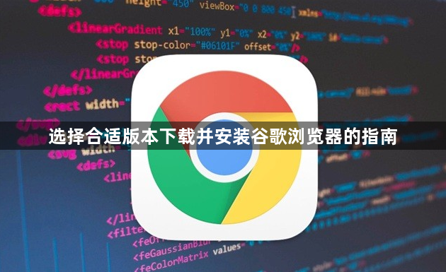 选择合适版本下载并安装谷歌浏览器的指南1
