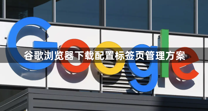 谷歌浏览器下载配置标签页管理方案1