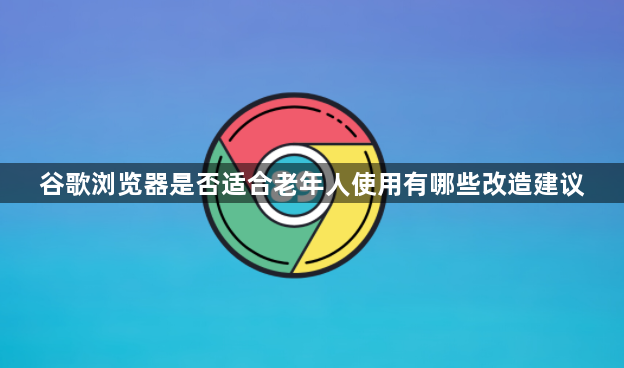 谷歌浏览器是否适合老年人使用有哪些改造建议1
