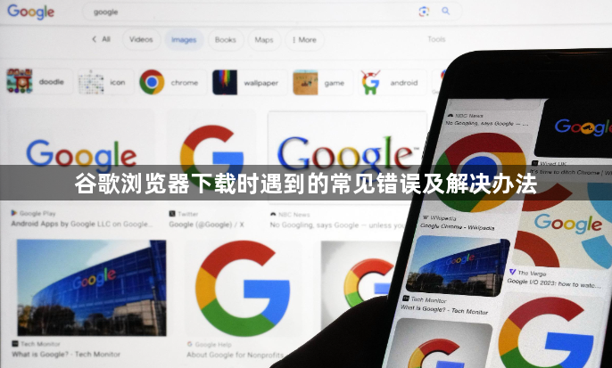谷歌浏览器下载时遇到的常见错误及解决办法1