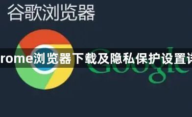 Chrome浏览器下载及隐私保护设置详解1