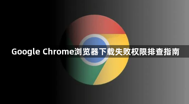 Google Chrome浏览器下载失败权限排查指南1